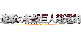 進擊の柏毅巨人超遠的 (嗚嗚嗚嗚嗚嗚)