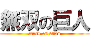 無双の巨人 (muso on titan)
