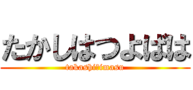 たかしはつよばは (takashi　imasu)