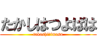 たかしはつよばは (takashi　imasu)