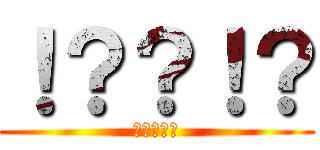 ！？？！？ (！？？！？)