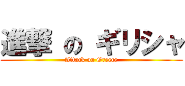 進撃 の ギリシャ (Attack on Greece)