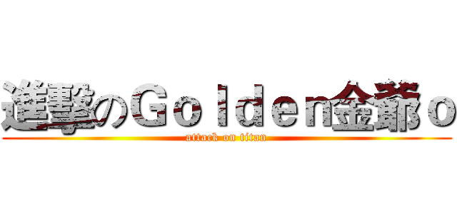 進擊のＧｏｌｄｅｎ金爺ｏ (attack on titan)