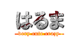 はるま (very cute crazy)