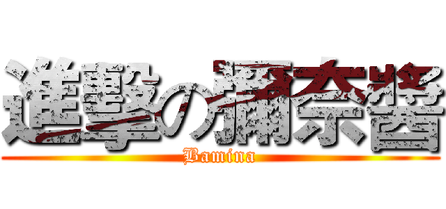 進擊の彌奈醬 (Bamina)