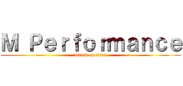 Ｍ Ｐｅｒｆｏｒｍａｎｃｅ (attack on titan)