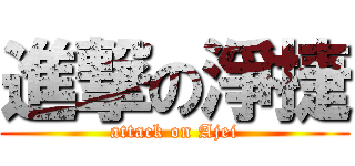 進撃の淨捷 (attack on Ajei)