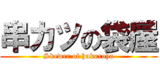 串カツの袋屋 (Skewer of hukuroya)