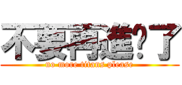 不要再進擊了 (no more titans please)