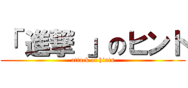 「 進撃 」のヒント (attack of hints)