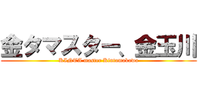 金タマスター、金玉川 (KINTA master Kintamakawa)