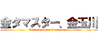 金タマスター、金玉川 (KINTA master Kintamakawa)