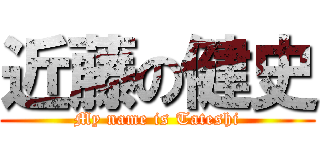近藤の健史 (My name is Tateshi)