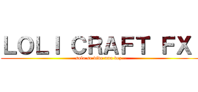 ＬＯＬＩ ＣＲＡＦＴ ＦＸ！ (solo se vive una vez...)