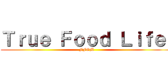 Ｔｒｕｅ Ｆｏｏｄ Ｌｉｆｅ  (FFGM)