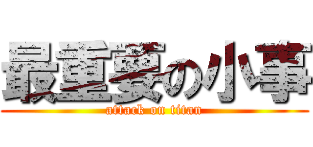 最重要の小事 (attack on titan)