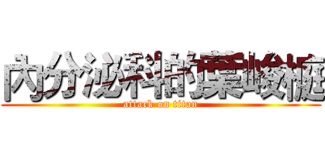 內分泌科的葉峻榳 (attack on titan)