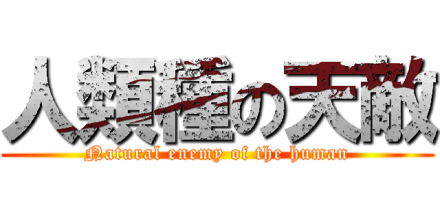 人類種の天敵 (Natural enemy of the human)
