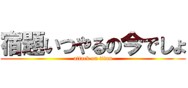 宿題いつやるの今でしょ (attack on titan)