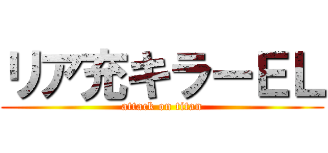 リア充キラーＥＬ (attack on titan)
