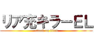 リア充キラーＥＬ (attack on titan)