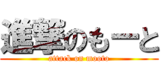 進撃のもーと (attack on mooto)