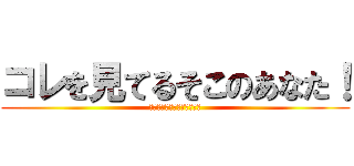 コレを見てるそこのあなた！ (コレを見てるそこのあなた！)