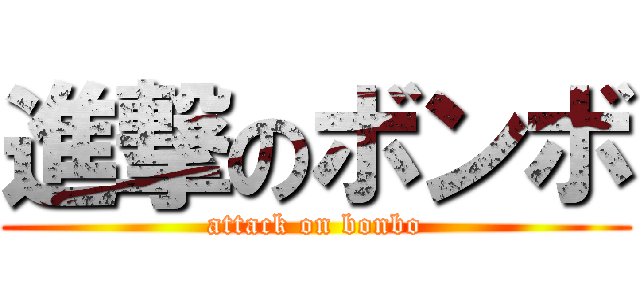 進撃のボンボ (attack on bonbo)