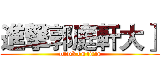 進撃郭庭軒大］ (attack on titan)