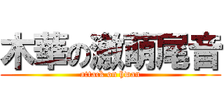 木華の激萌尾音 (attack on hwan)