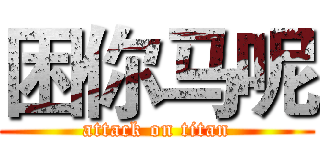 困你马呢 (attack on titan)