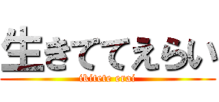 生きててえらい (ikitete erai)