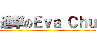 進撃のＥｖａ Ｃｈｕ ()