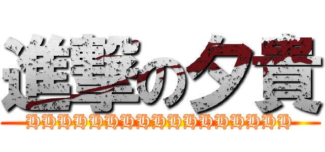 進撃の夕貴 (HHHHHHHHHHHHHHHHH)