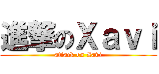 進撃のＸａｖｉ (attack on Xavi)