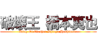破壊王 橋本真也 (King Of Clasher Shinya Hashimoto)
