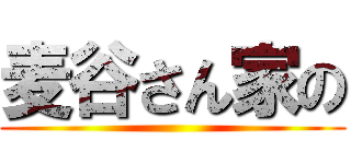 麦谷さん家の ()