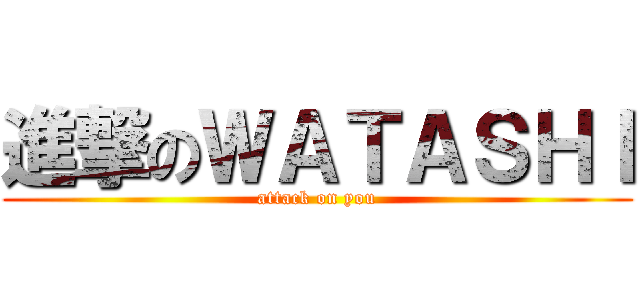 進撃のＷＡＴＡＳＨＩ (attack on you)