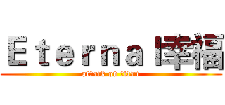 Ｅｔｅｒｎａｌ幸福 (attack on titan)