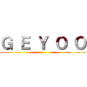 Ｇ Ｅ Ｙ Ｏ Ｏ ( )