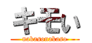 キモい (nakasonakaso)