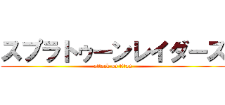 スプラトゥーンレイダース (attack on titan)
