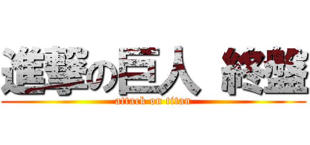 進撃の巨人 終盤 (attack on titan)