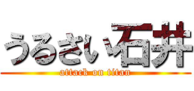 うるさい石井 (attack on titan)