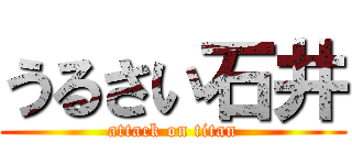 うるさい石井 (attack on titan)