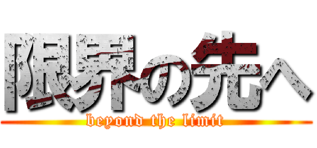 限界の先へ (beyond the limit)