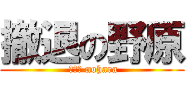 撤退の野原 ( ｐｌｊ nohara)