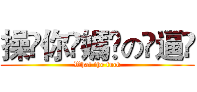 操҉你҉媽҉の҉逼҉ (What the fuck)