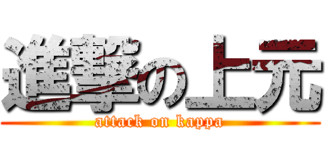 進撃の上元 (attack on kappa)