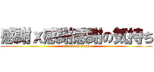 感謝ｘ感謝感謝の気持ち (attack on titan)